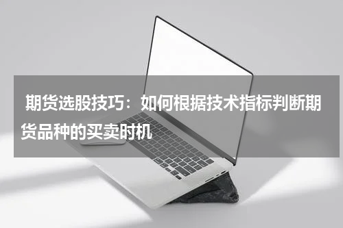  期货选股技巧：如何根据技术指标判断期货品种的买卖时机