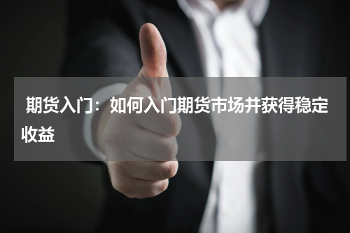  期货入门：如何入门期货市场并获得稳定收益