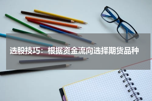  选股技巧：根据资金流向选择期货品种