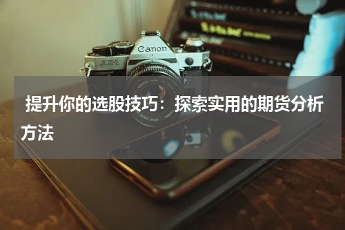  提升你的选股技巧：探索实用的期货分析方法