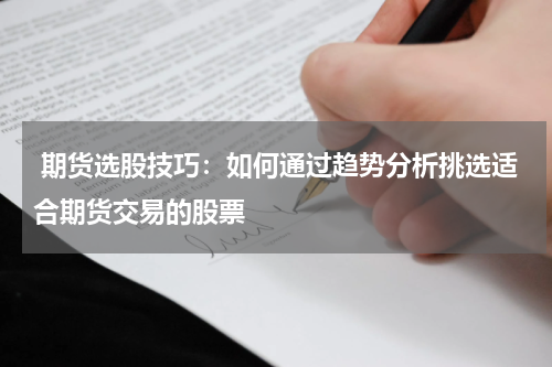  期货选股技巧：如何通过趋势分析挑选适合期货交易的股票