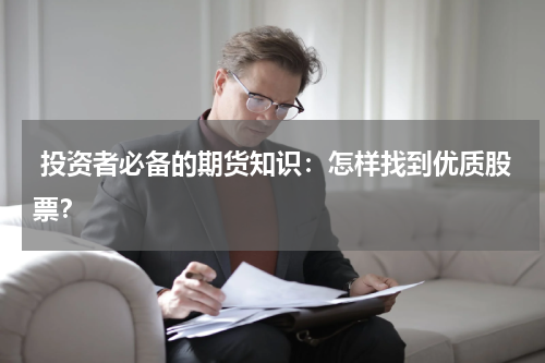  投资者必备的期货知识：怎样找到优质股票？