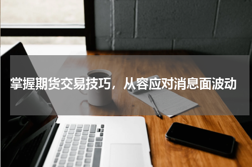  掌握期货交易技巧，从容应对消息面波动