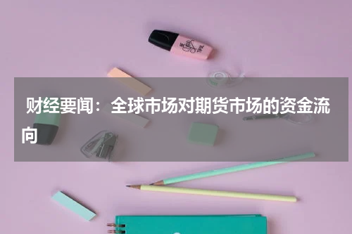  财经要闻：全球市场对期货市场的资金流向
