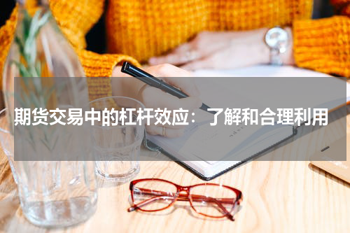  期货交易中的杠杆效应：了解和合理利用