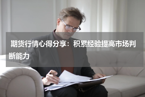  期货行情心得分享：积累经验提高市场判断能力