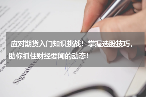 应对期货入门知识挑战！掌握选股技巧，助你抓住财经要闻的动态！