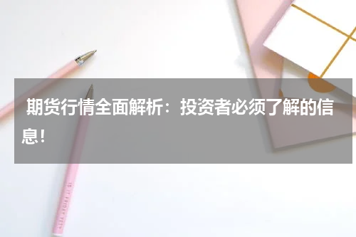  期货行情全面解析：投资者必须了解的信息！