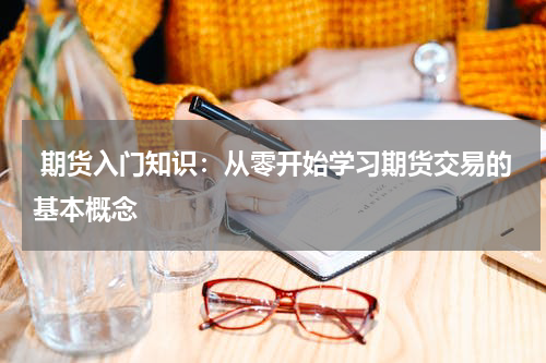  期货入门知识：从零开始学习期货交易的基本概念