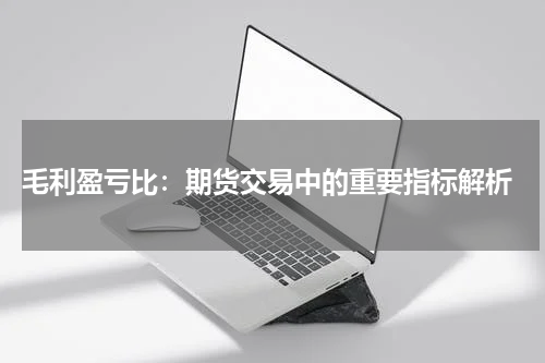  毛利盈亏比：期货交易中的重要指标解析