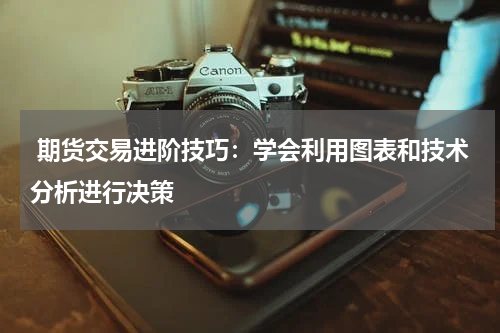  期货交易进阶技巧：学会利用图表和技术分析进行决策