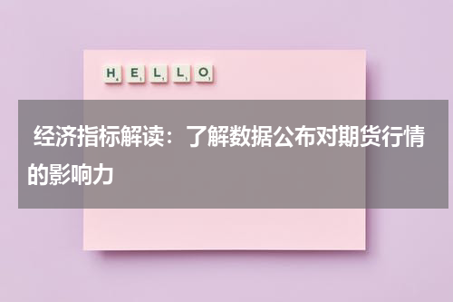  经济指标解读：了解数据公布对期货行情的影响力