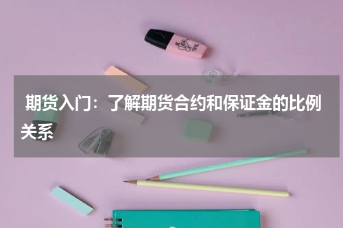  期货入门：了解期货合约和保证金的比例关系