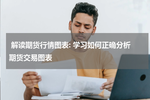  解读期货行情图表: 学习如何正确分析期货交易图表