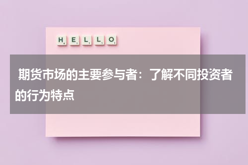  期货市场的主要参与者：了解不同投资者的行为特点