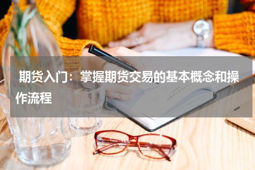  期货入门：掌握期货交易的基本概念和操作流程