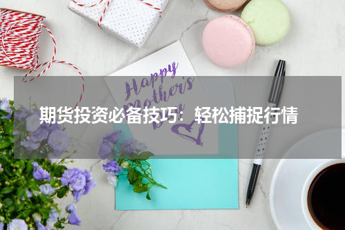  期货投资必备技巧：轻松捕捉行情