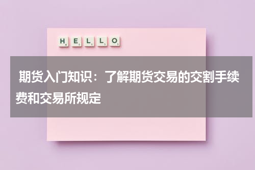  期货入门知识：了解期货交易的交割手续费和交易所规定
