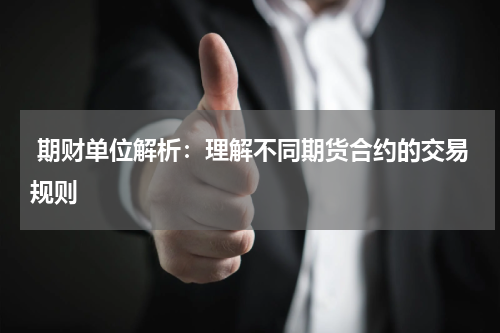  期财单位解析：理解不同期货合约的交易规则