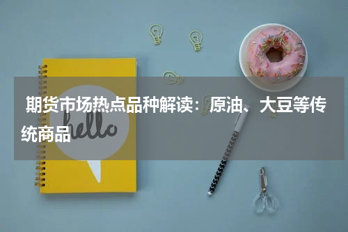  期货市场热点品种解读：原油、大豆等传统商品