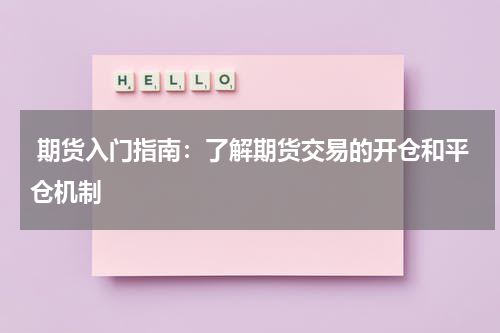  期货入门指南：了解期货交易的开仓和平仓机制