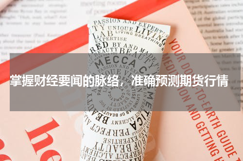  掌握财经要闻的脉络，准确预测期货行情