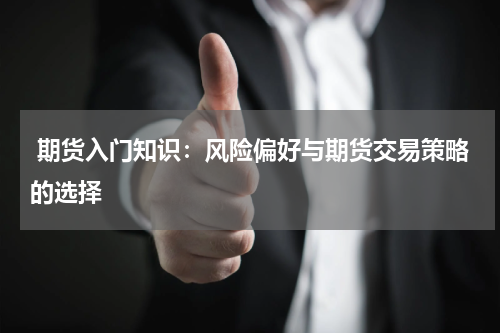  期货入门知识：风险偏好与期货交易策略的选择