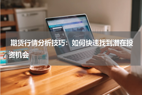  期货行情分析技巧：如何快速找到潜在投资机会