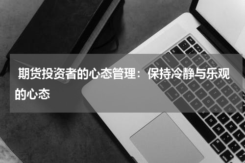  期货投资者的心态管理：保持冷静与乐观的心态