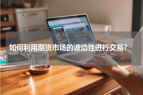  如何利用期货市场的波动性进行交易？