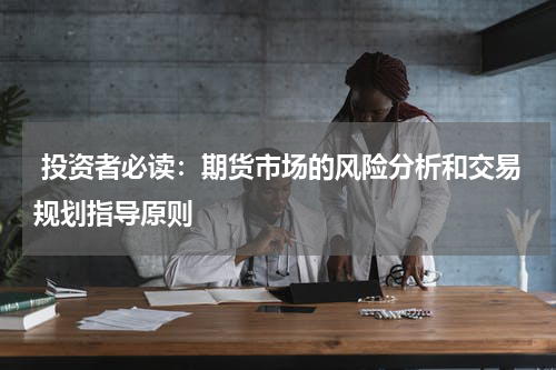  投资者必读：期货市场的风险分析和交易规划指导原则
