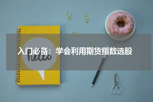  入门必备：学会利用期货指数选股