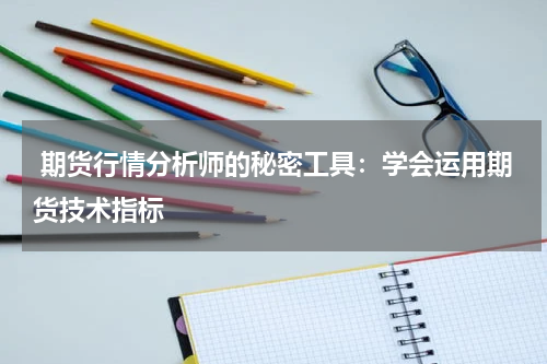  期货行情分析师的秘密工具：学会运用期货技术指标