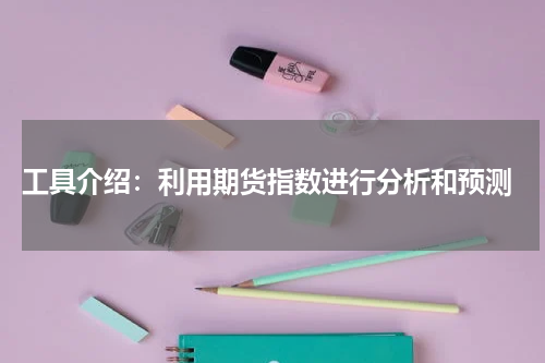  工具介绍：利用期货指数进行分析和预测