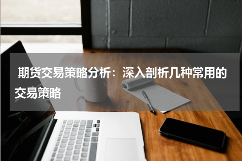  期货交易策略分析：深入剖析几种常用的交易策略