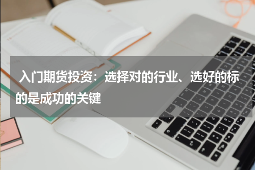  入门期货投资：选择对的行业、选好的标的是成功的关键