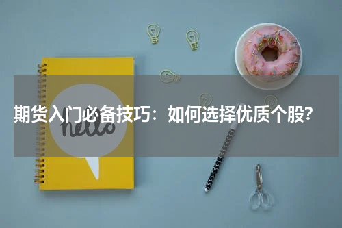  期货入门必备技巧：如何选择优质个股？