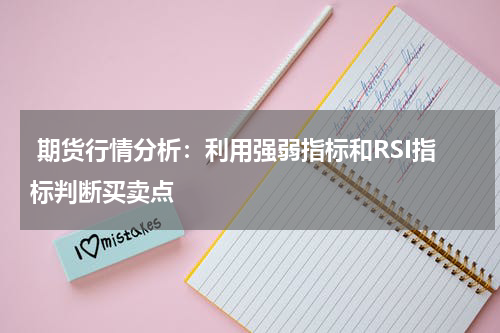  期货行情分析：利用强弱指标和RSI指标判断买卖点