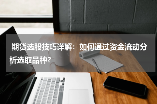  期货选股技巧详解：如何通过资金流动分析选取品种？