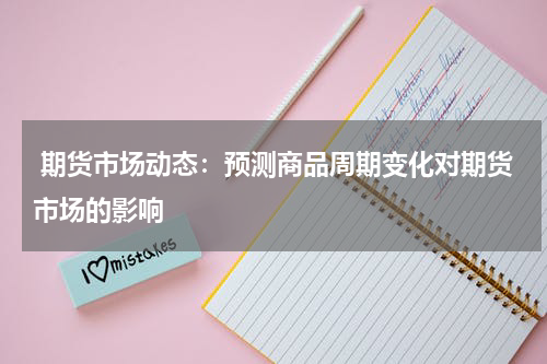  期货市场动态：预测商品周期变化对期货市场的影响