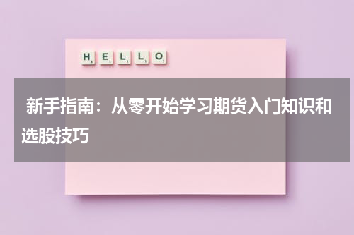  新手指南：从零开始学习期货入门知识和选股技巧