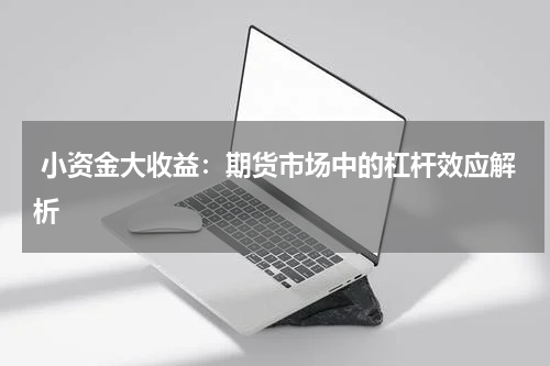  小资金大收益：期货市场中的杠杆效应解析