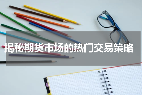  揭秘期货市场的热门交易策略