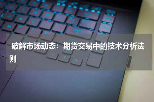  破解市场动态：期货交易中的技术分析法则