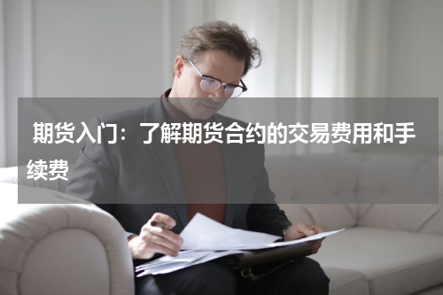  期货入门：了解期货合约的交易费用和手续费