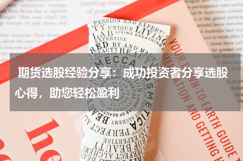  期货选股经验分享：成功投资者分享选股心得，助您轻松盈利