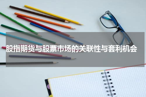  股指期货与股票市场的关联性与套利机会