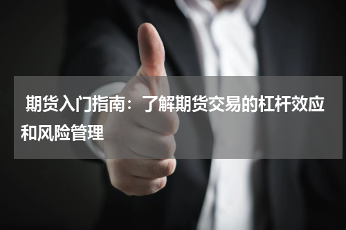  期货入门指南：了解期货交易的杠杆效应和风险管理