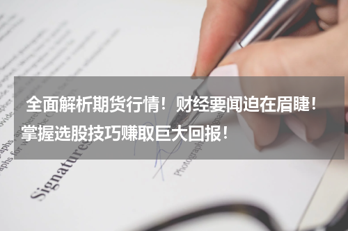  全面解析期货行情！财经要闻迫在眉睫！掌握选股技巧赚取巨大回报！