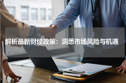  解析最新财经政策：洞悉市场风险与机遇